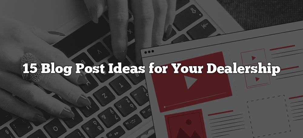 15 Blog Post Ideas for Your Dealership