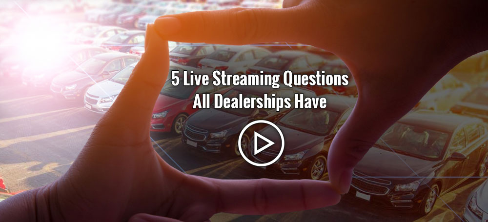 5 Live Streaming Questions All Dealerships Have