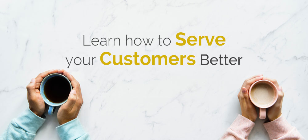 Learn how to Serve your Customers Better